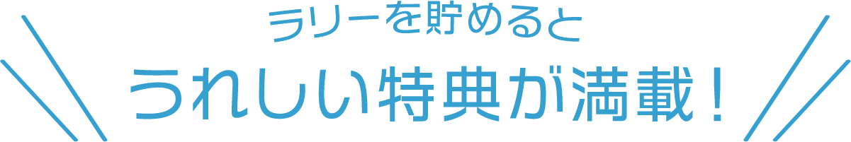 ラリーを貯めるとうれしい特典が満載!